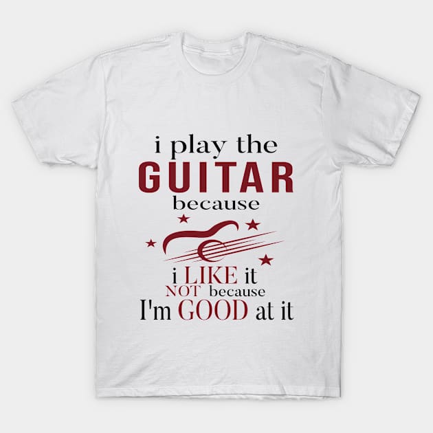 I Play The Guitar Because I Like It Not Because I'm Good At It T-Shirt by SILVER01